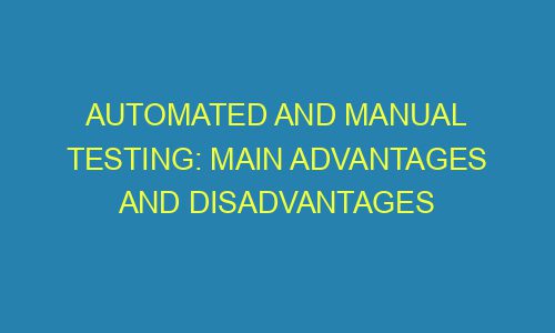 Automated and manual testing: main advantages and disadvantages - Tescount