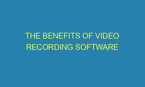 the-benefits-of-video-recording-software-tescount